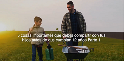 5 COSAS  QUE DEBES ENSEÑARLE A TU HIJO ANTES DE CUMPLIR LOS 12 AÑOS